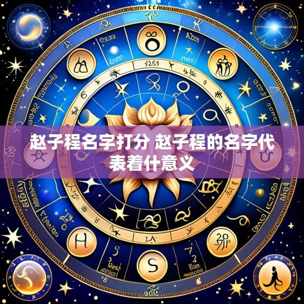 赵子程名字打分 赵子程的名字代表着什意义