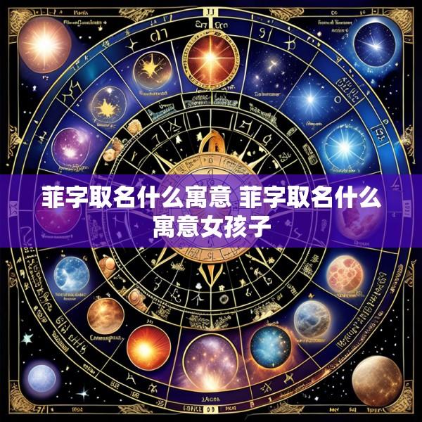 菲字取名什么寓意 菲字取名什么寓意女孩子