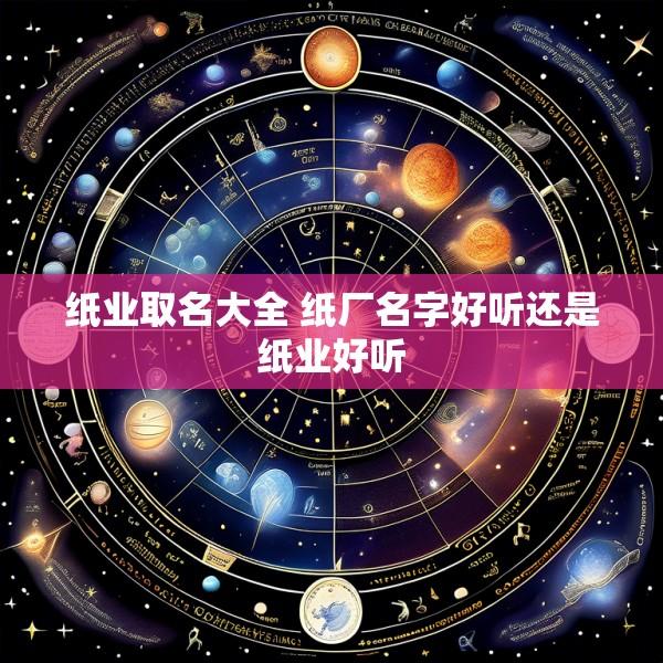 纸业取名大全 纸厂名字好听还是纸业好听