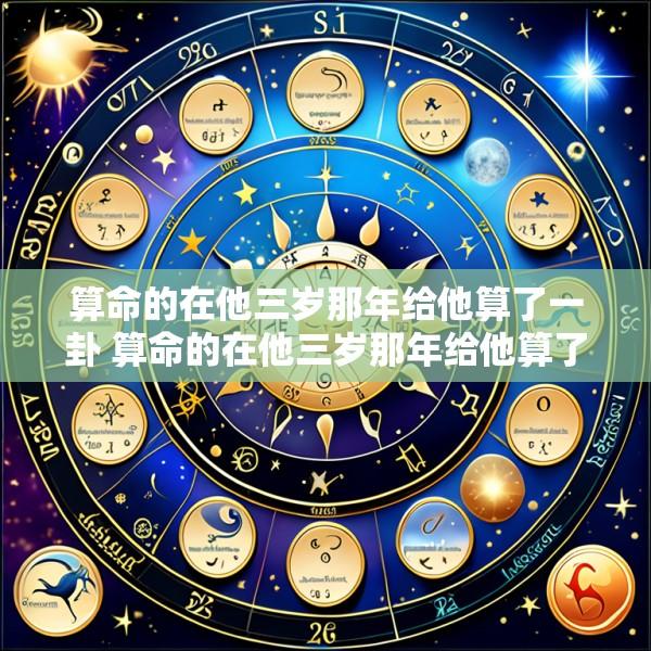 算命的在他三岁那年给他算了一卦 算命的在他三岁那年给他算了一卦说他命中克妻