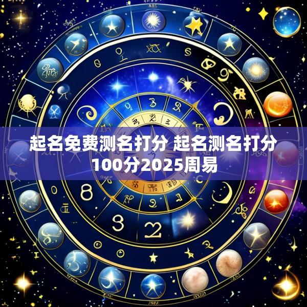 起名免费测名打分 起名测名打分100分2025周易