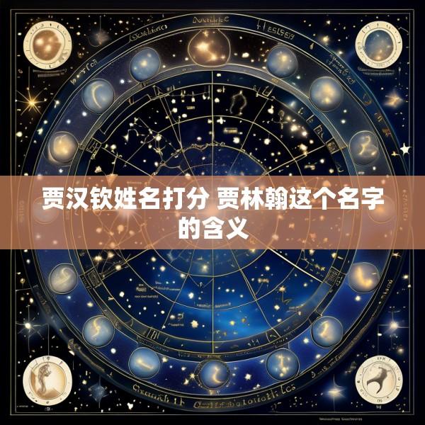 贾汉钦姓名打分 贾林翰这个名字的含义