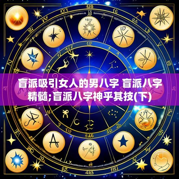 盲派吸引女人的男八字 盲派八字精髓;盲派八字神乎其技(下)
