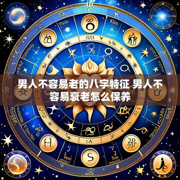 男人不容易老的八字特征 男人不容易衰老怎么保养