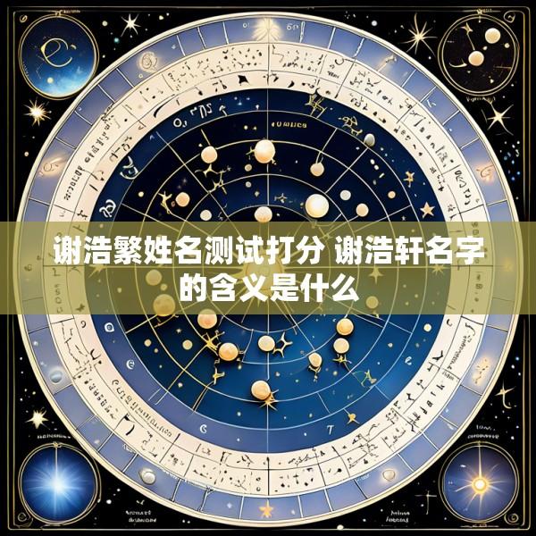 谢浩繁姓名测试打分 谢浩轩名字的含义是什么