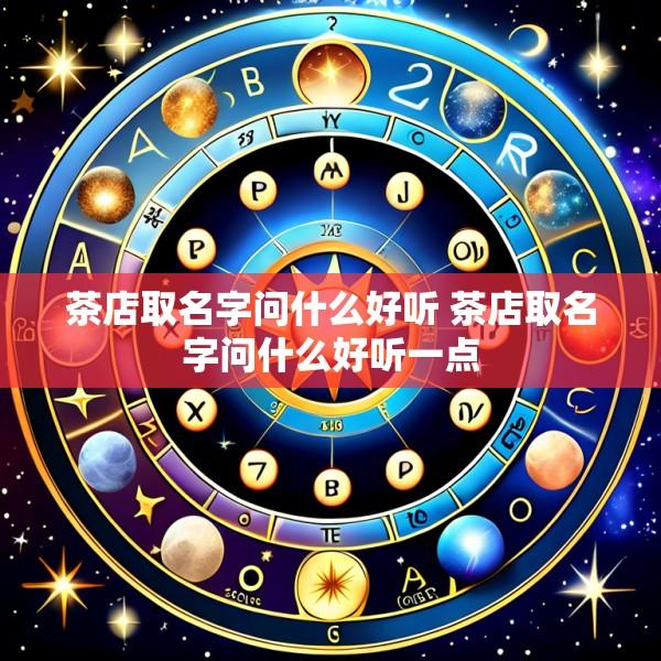 茶店取名字问什么好听 茶店取名字问什么好听一点
