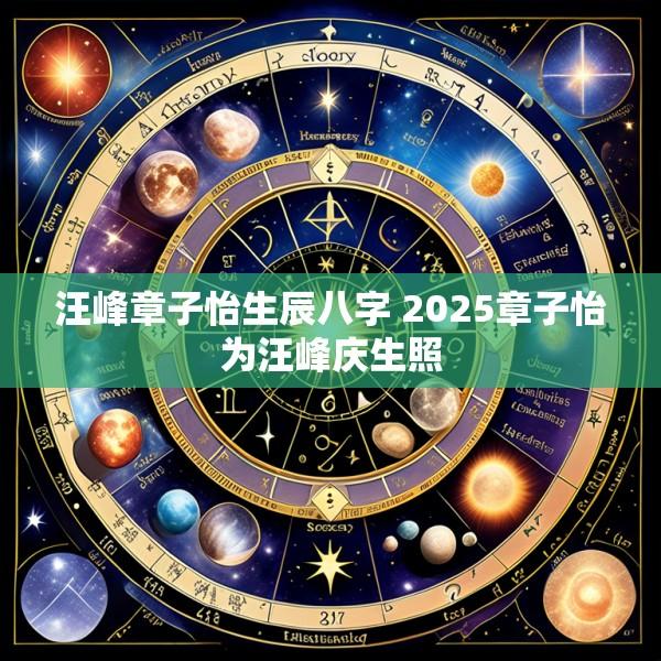 汪峰章子怡生辰八字 2025章子怡为汪峰庆生照