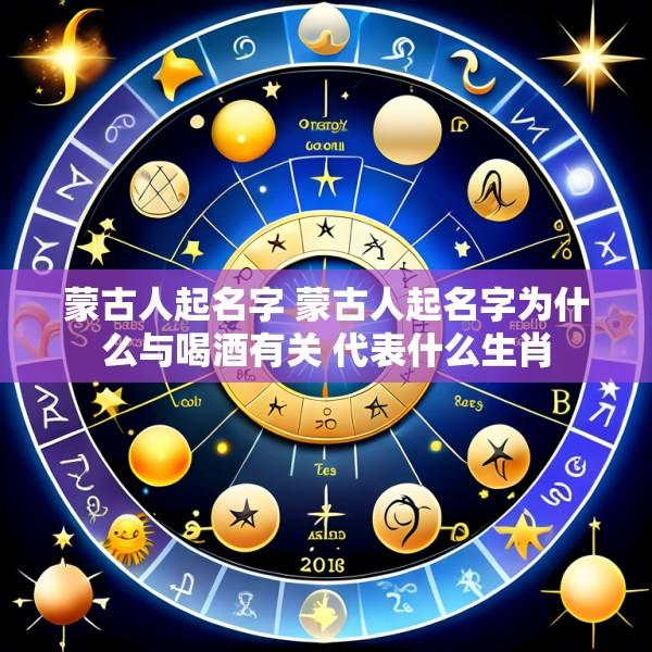 蒙古人起名字 蒙古人起名字为什么与喝酒有关 代表什么生肖