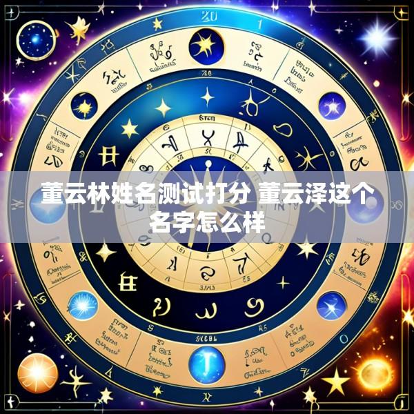 董云林姓名测试打分 董云泽这个名字怎么样