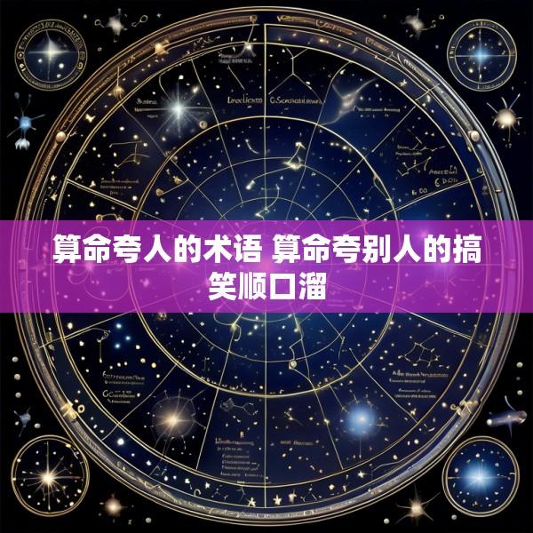 算命夸人的术语 算命夸别人的搞笑顺口溜