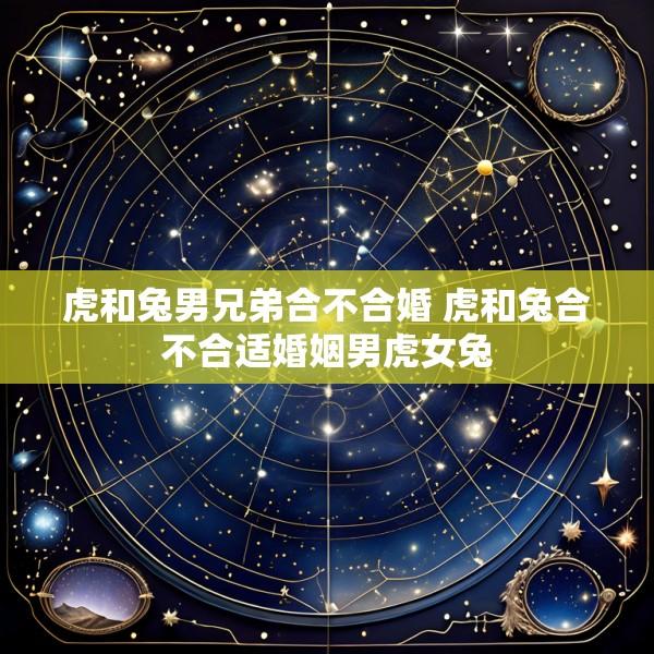 虎和兔男兄弟合不合婚 虎和兔合不合适婚姻男虎女兔