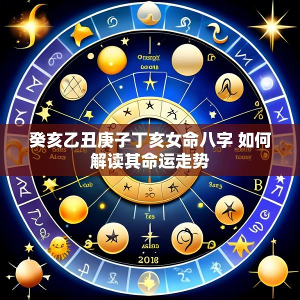 癸亥乙丑庚子丁亥女命八字 如何解读其命运走势