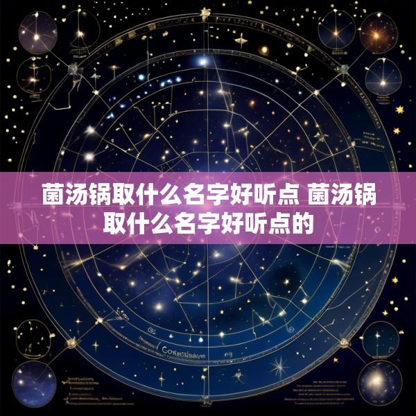 菌汤锅取什么名字好听点 菌汤锅取什么名字好听点的