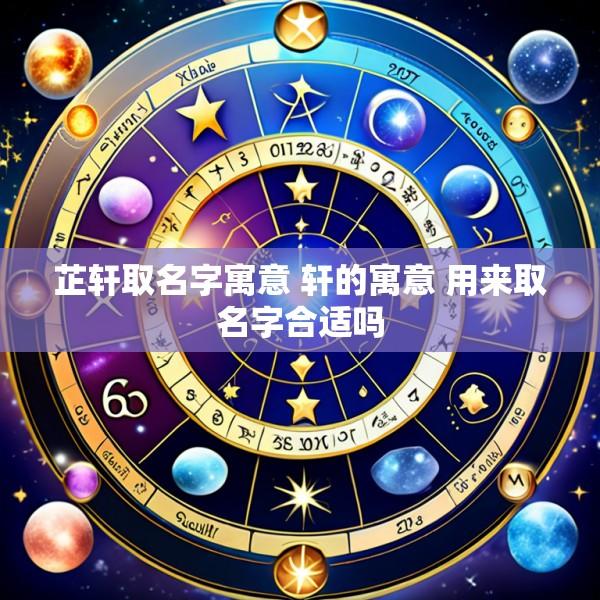 芷轩取名字寓意 轩的寓意 用来取名字合适吗