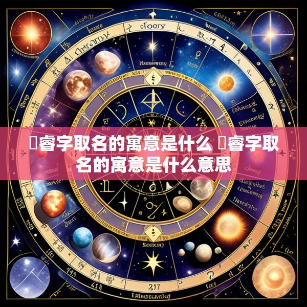莀睿字取名的寓意是什么 莀睿字取名的寓意是什么意思