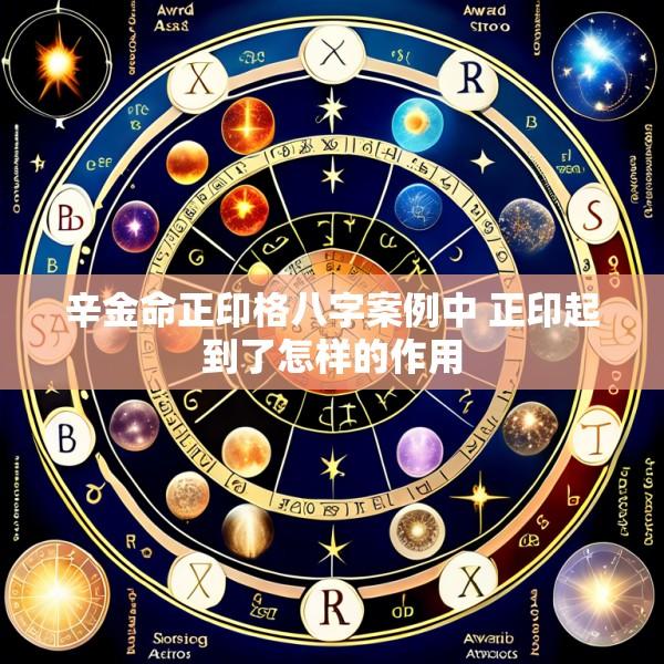 辛金命正印格八字案例中 正印起到了怎样的作用