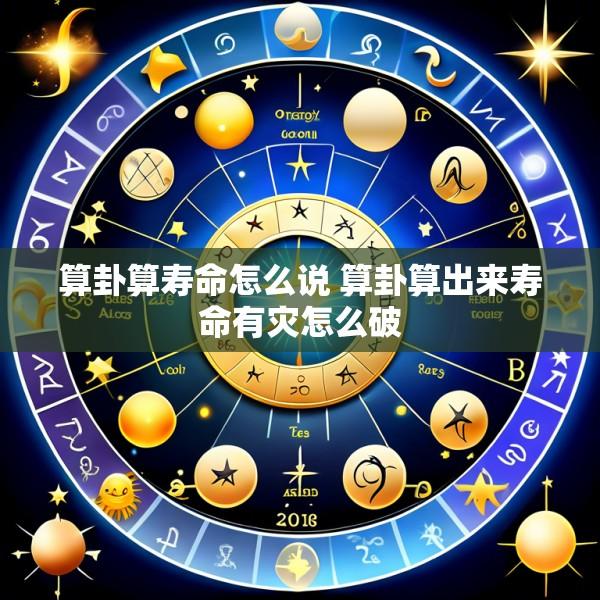 算卦算寿命怎么说 算卦算出来寿命有灾怎么破