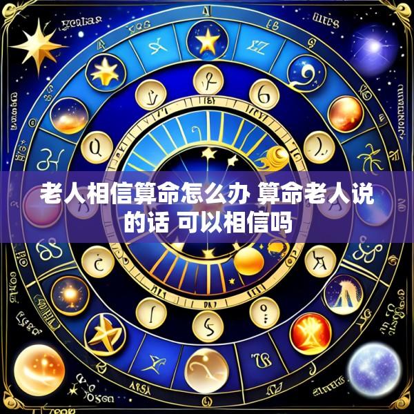 老人相信算命怎么办 算命老人说的话 可以相信吗