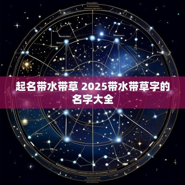 起名带水带草 2025带水带草字的名字大全