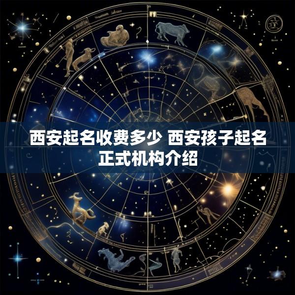 西安起名收费多少 西安孩子起名正式机构介绍