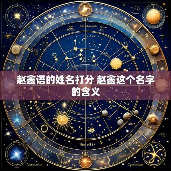 赵鑫语的姓名打分 赵鑫这个名字的含义