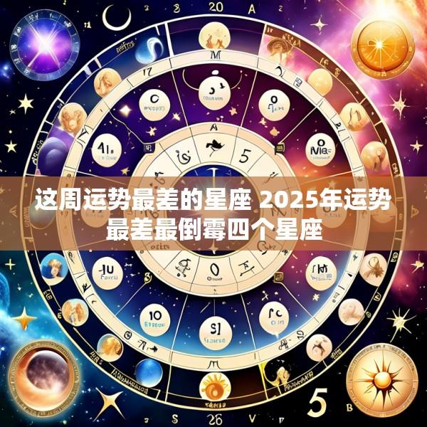 这周运势最差的星座 2025年运势最差最倒霉四个星座
