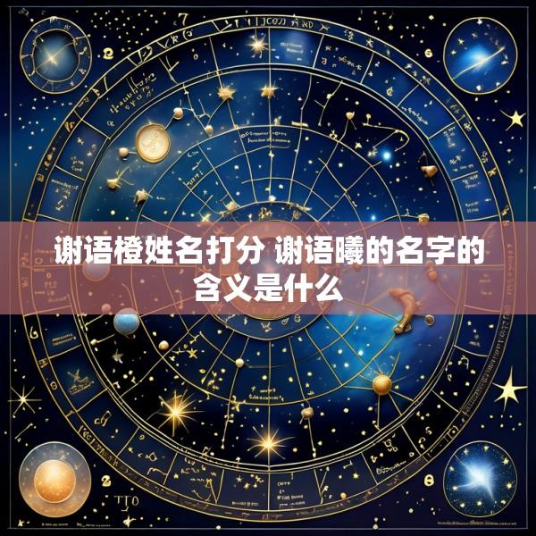 谢语橙姓名打分 谢语曦的名字的含义是什么