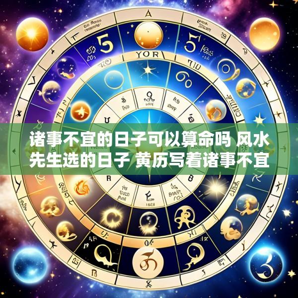 诸事不宜的日子可以算命吗 风水先生选的日子 黄历写着诸事不宜
