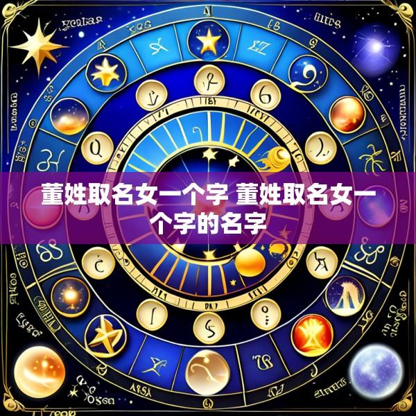 董姓取名女一个字 董姓取名女一个字的名字