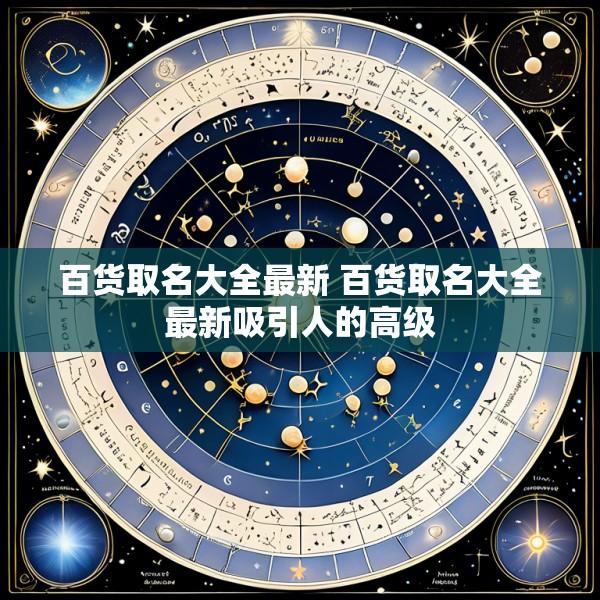 百货取名大全最新 百货取名大全最新吸引人的高级