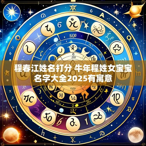 程春江姓名打分 牛年程姓女宝宝名字大全2025有寓意