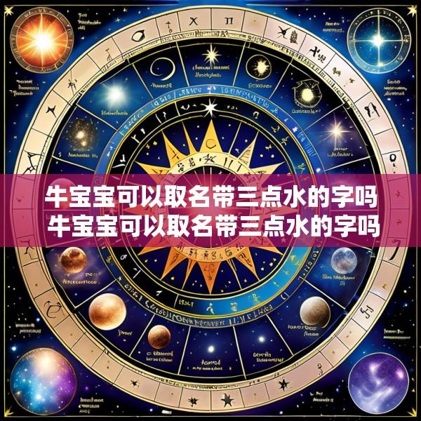 牛宝宝可以取名带三点水的字吗 牛宝宝可以取名带三点水的字吗男孩