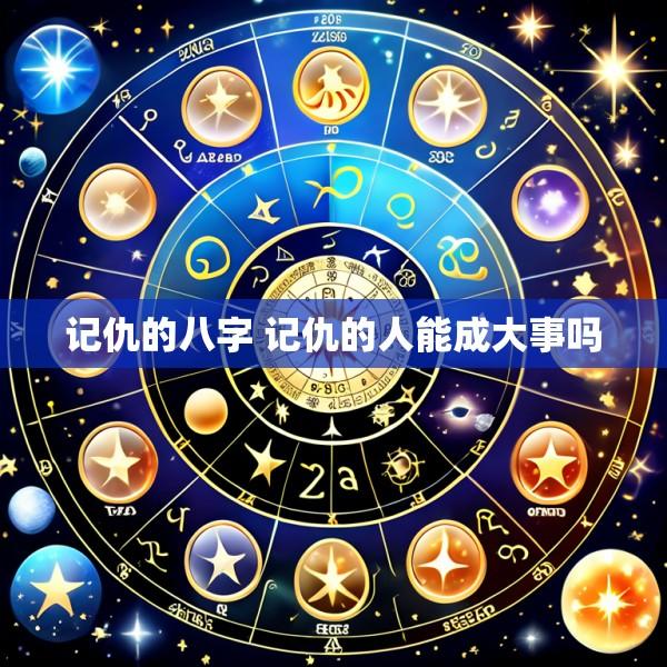 记仇的八字 记仇的人能成大事吗