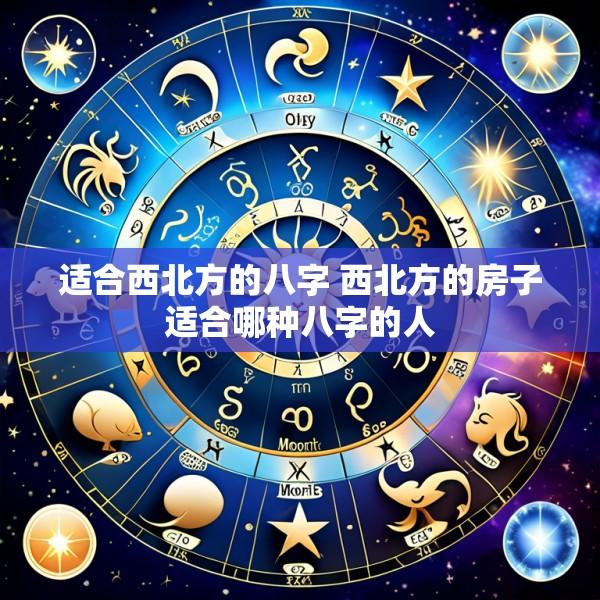 适合西北方的八字 西北方的房子适合哪种八字的人