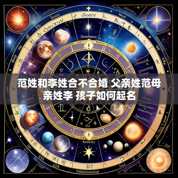 范姓和李姓合不合婚 父亲姓范母亲姓李 孩子如何起名
