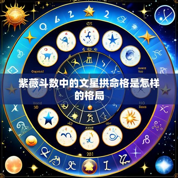 紫薇斗数中的文星拱命格是怎样的格局