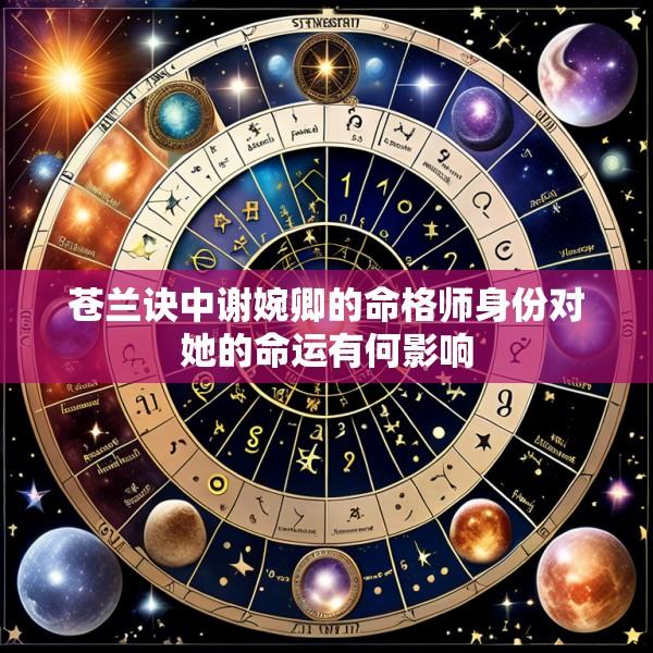 苍兰诀中谢婉卿的命格师身份对她的命运有何影响
