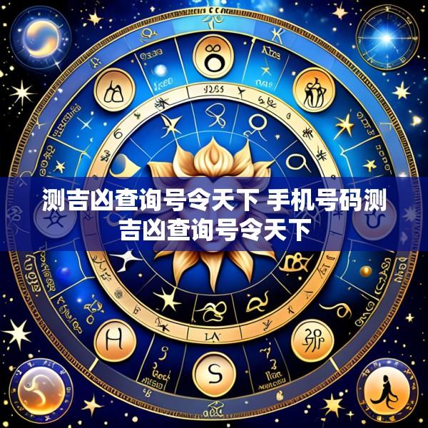 测吉凶查询号令天下 手机号码测吉凶查询号令天下