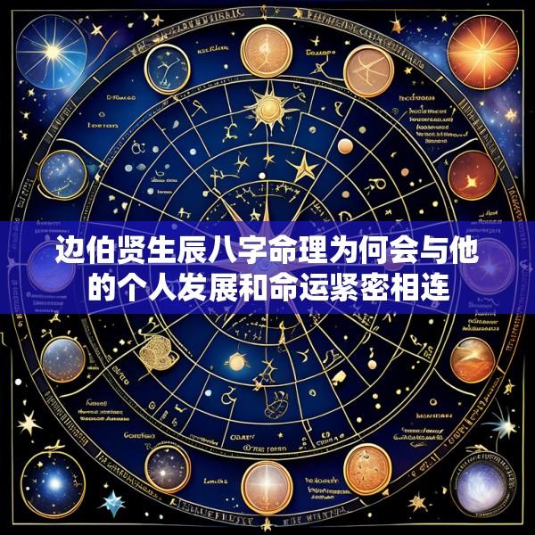 边伯贤生辰八字命理为何会与他的个人发展和命运紧密相连