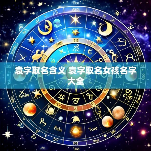 袁字取名含义 袁字取名女孩名字大全