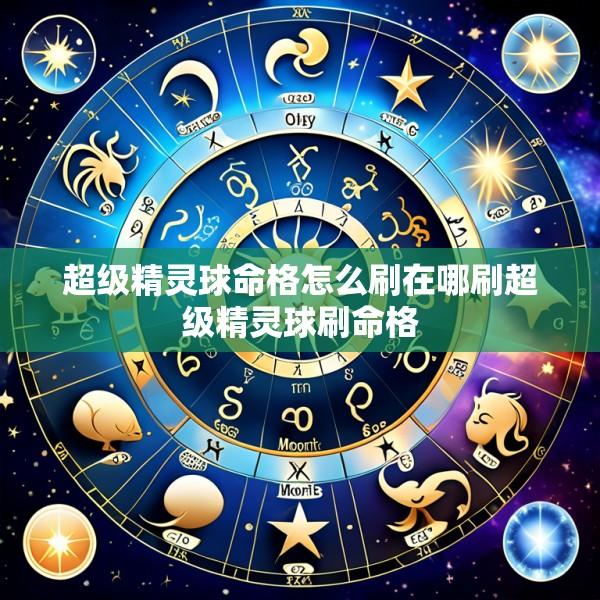 超级精灵球命格怎么刷在哪刷超级精灵球刷命格