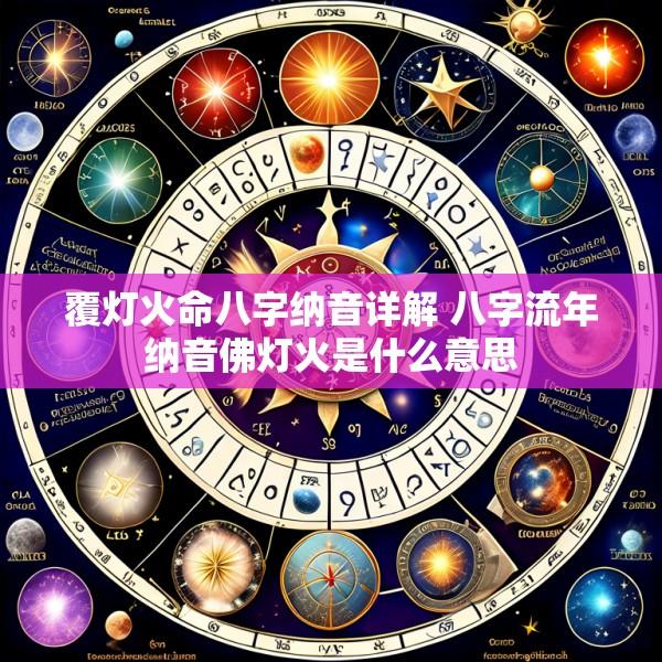 覆灯火命八字纳音详解 八字流年纳音佛灯火是什么意思