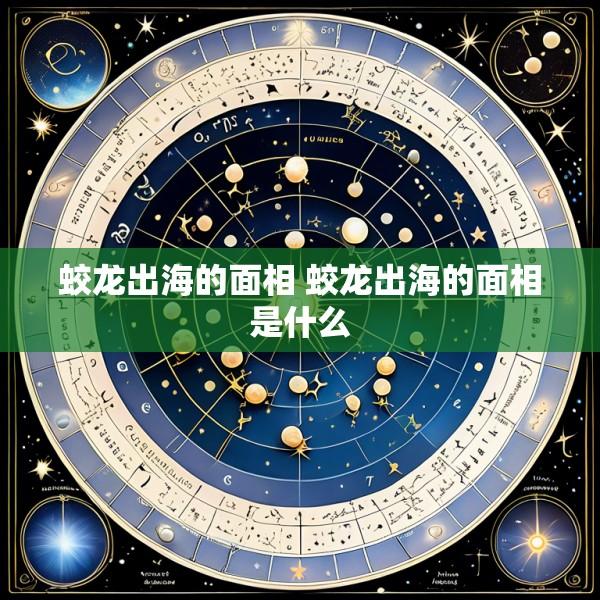 蛟龙出海的面相 蛟龙出海的面相是什么