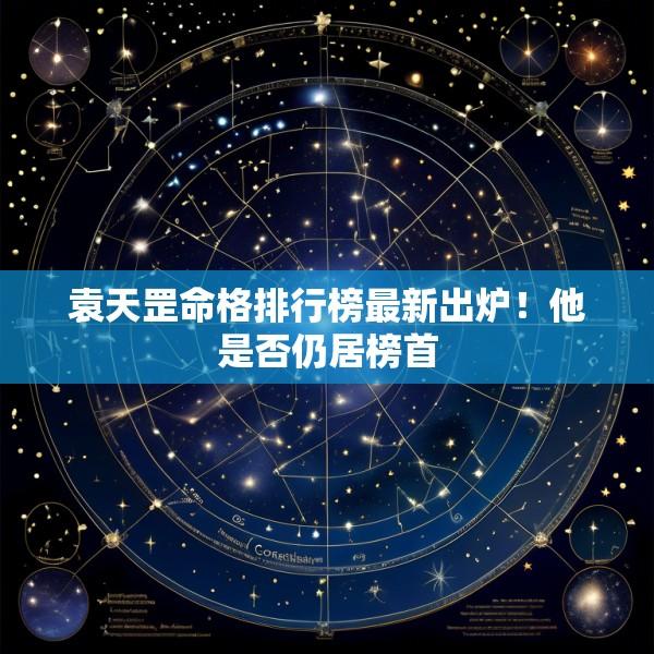 袁天罡命格排行榜最新出炉！他是否仍居榜首