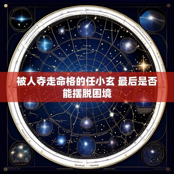 被人夺走命格的任小玄 最后是否能摆脱困境