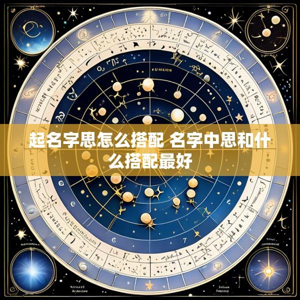 起名字思怎么搭配 名字中思和什么搭配最好