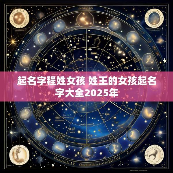 起名字程姓女孩 姓王的女孩起名字大全2025年