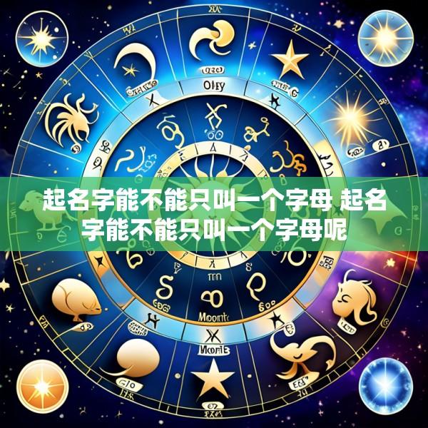 起名字能不能只叫一个字母 起名字能不能只叫一个字母呢