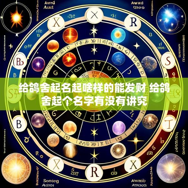 给鸽舍起名起啥样的能发财 给鸽舍起个名字有没有讲究