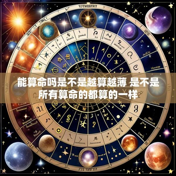 能算命吗是不是越算越薄 是不是所有算命的都算的一样